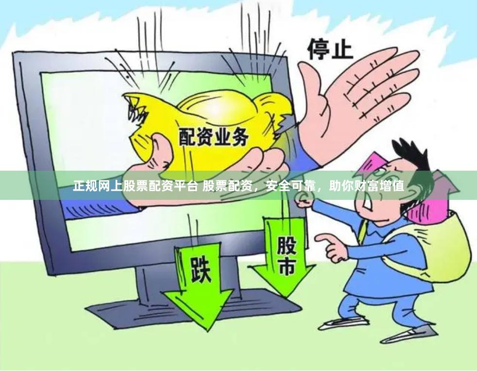 正规网上股票配资平台 股票配资,安全可靠,助你财富增值