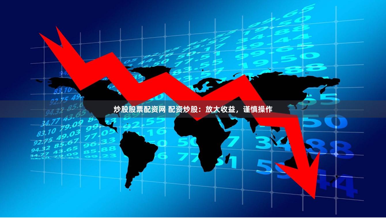 炒股股票配资网 配资炒股：放大收益，谨慎操作
