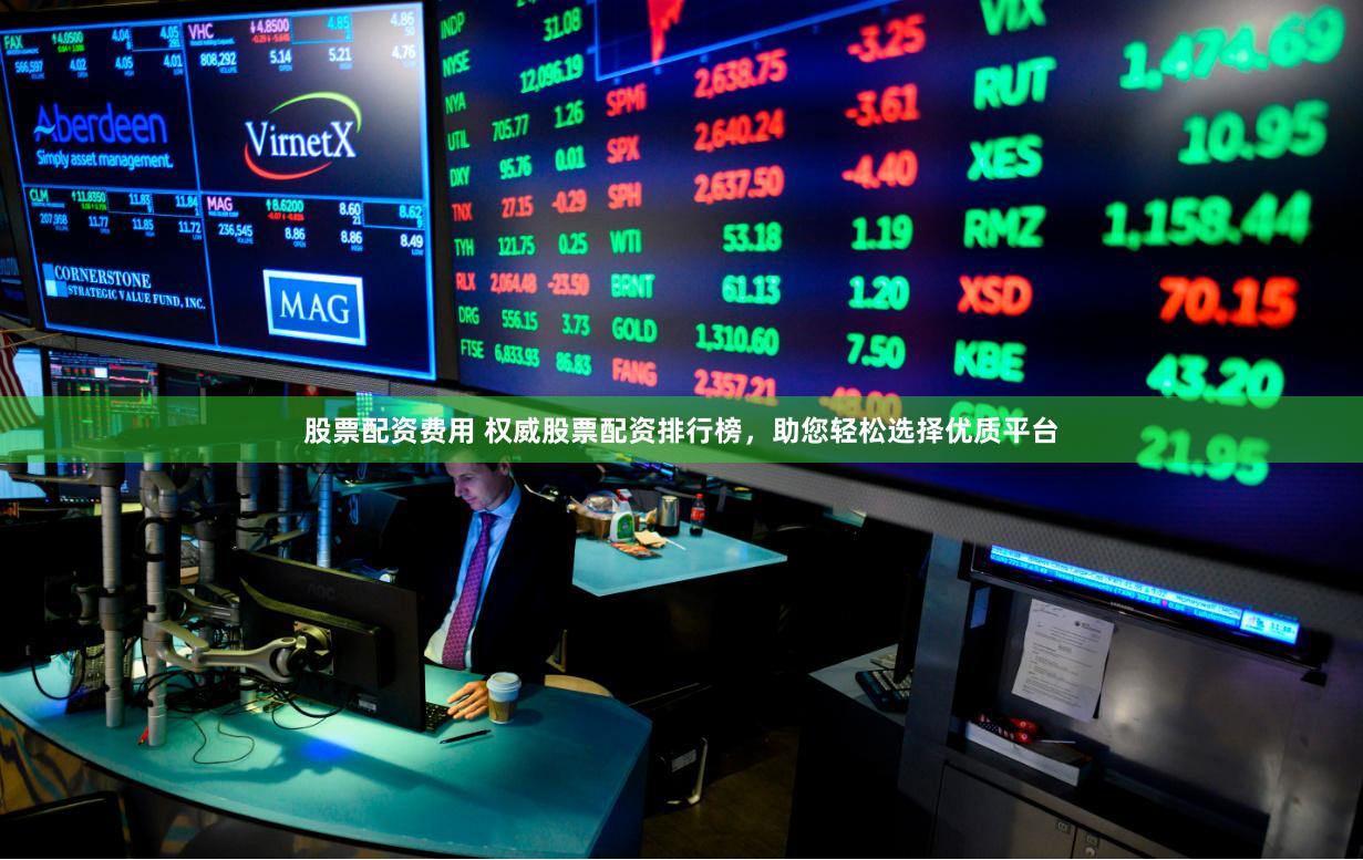 股票配资费用 权威股票配资排行榜，助您轻松选择优质平台