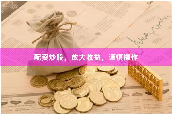 配资炒股，放大收益，谨慎操作