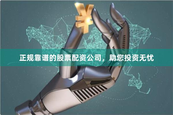正规靠谱的股票配资公司，助您投资无忧