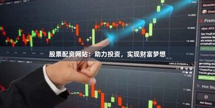股票配资网站：助力投资，实现财富梦想