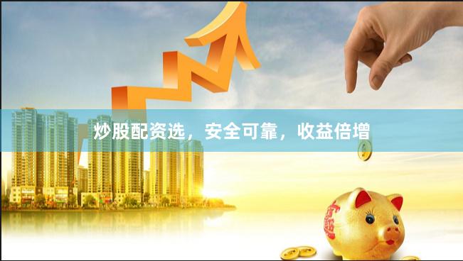 炒股配资选，安全可靠，收益倍增