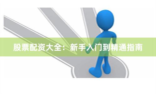 股票配资大全：新手入门到精通指南