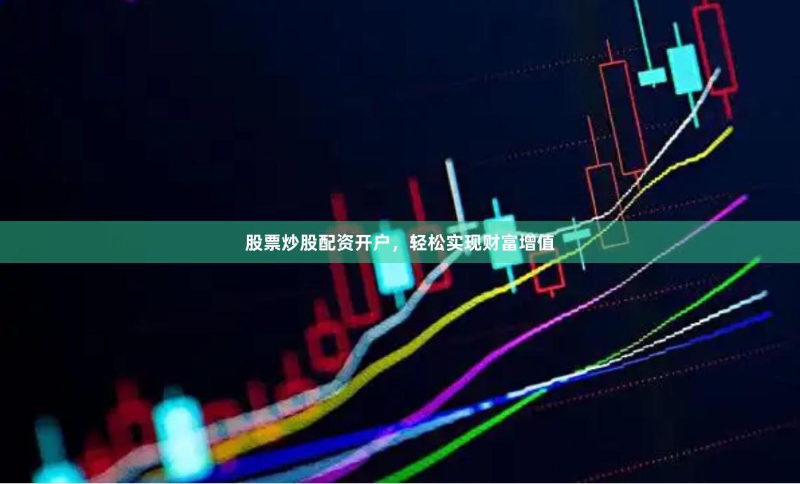 股票炒股配资开户，轻松实现财富增值