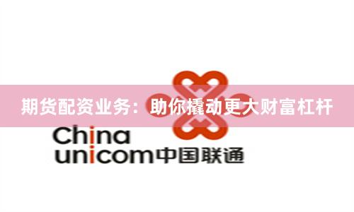 期货配资业务：助你撬动更大财富杠杆
