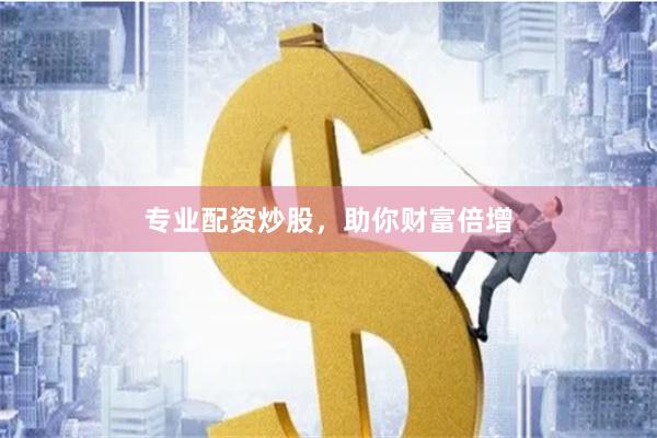 专业配资炒股，助你财富倍增