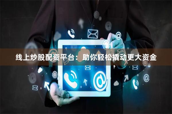 线上炒股配资平台：助你轻松撬动更大资金