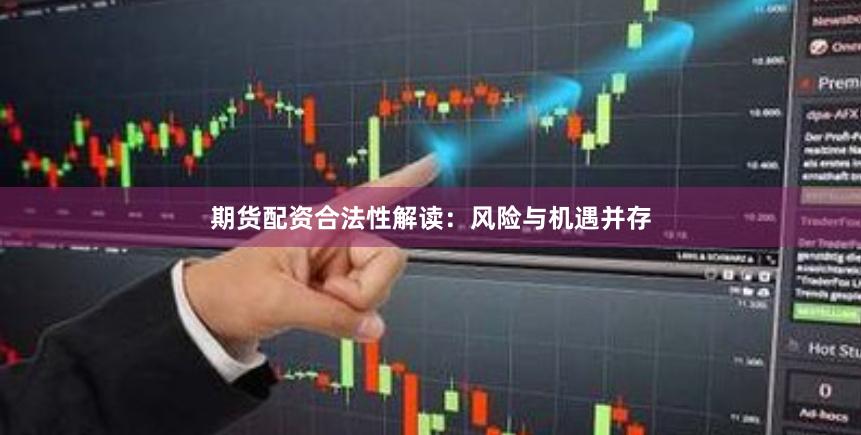 期货配资合法性解读：风险与机遇并存