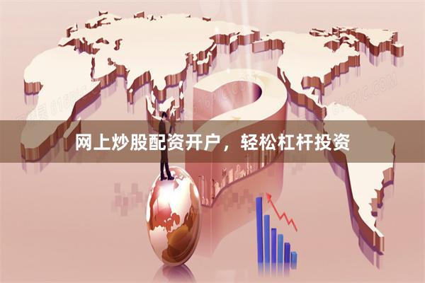 网上炒股配资开户，轻松杠杆投资