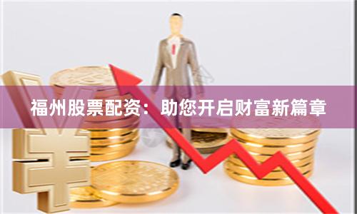 福州股票配资：助您开启财富新篇章