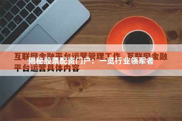 揭秘股票配资门户：一览行业领军者