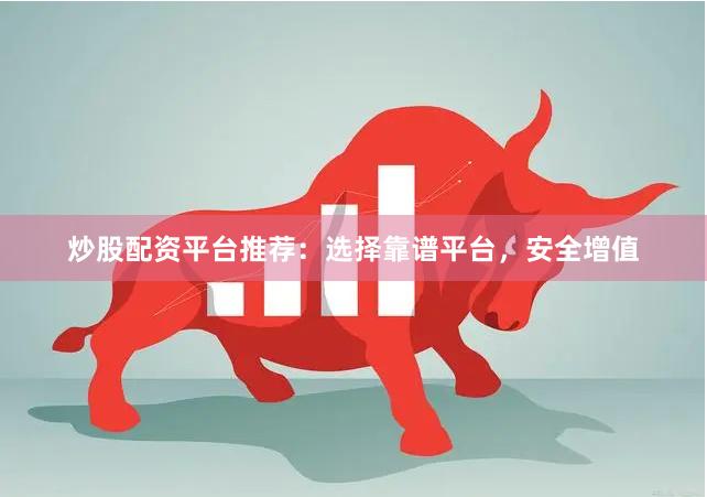 炒股配资平台推荐：选择靠谱平台，安全增值