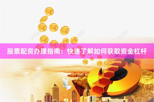 股票配资办理指南：快速了解如何获取资金杠杆