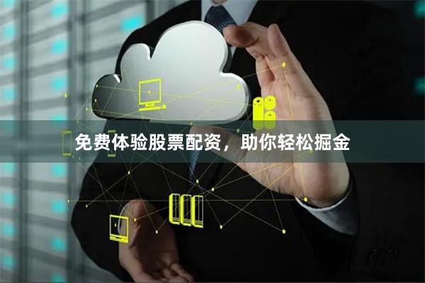 免费体验股票配资，助你轻松掘金