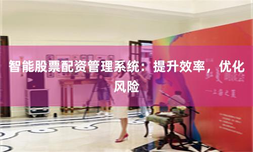 智能股票配资管理系统：提升效率，优化风险