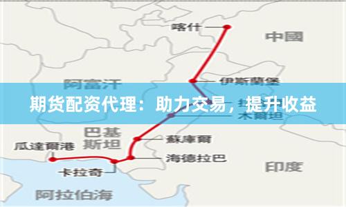 期货配资代理：助力交易，提升收益