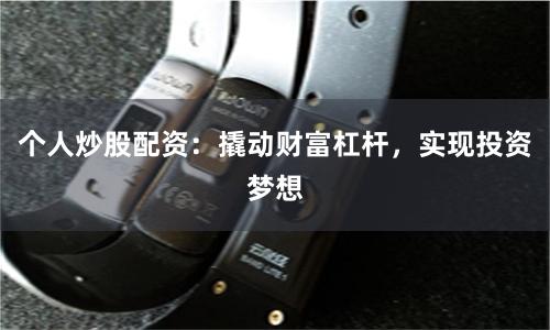 个人炒股配资:撬动财富杠杆,实现投资梦想