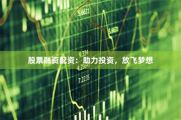 股票融资配资:助力投资,放飞梦想