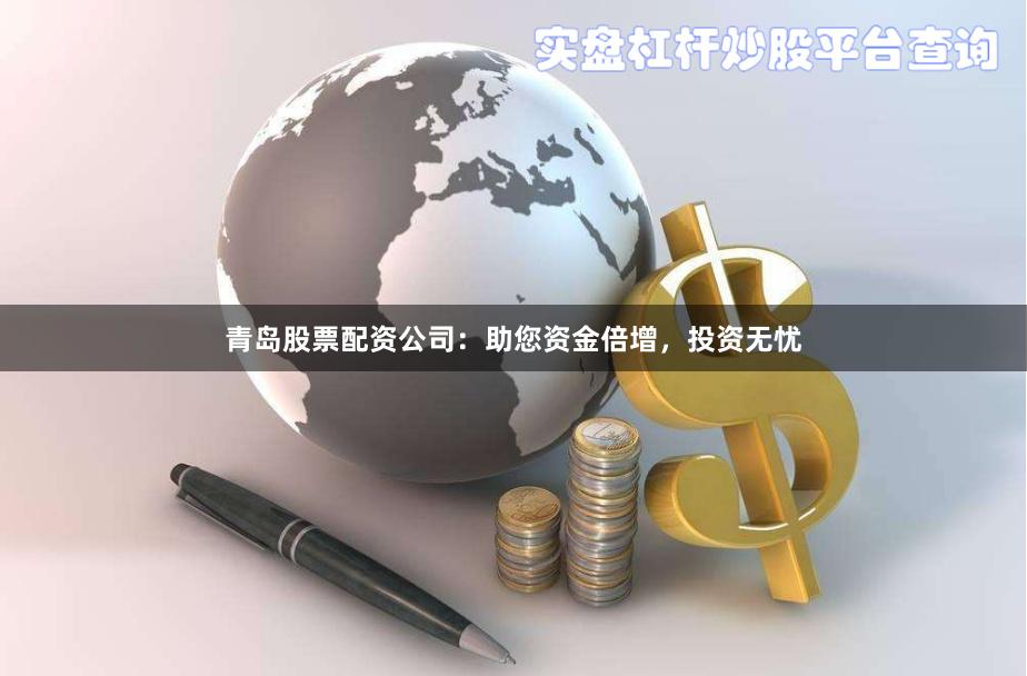 青岛股票配资公司:助您资金倍增,投资无忧