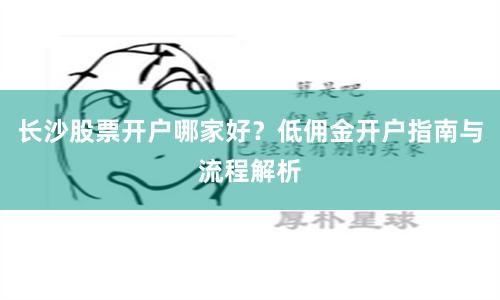 长沙股票开户哪家好？低佣金开户指南与流程解析