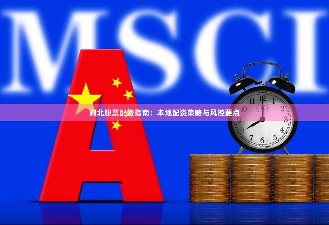 湖北股票配资指南：本地配资策略与风控要点