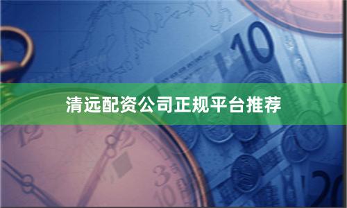 清远配资公司正规平台推荐