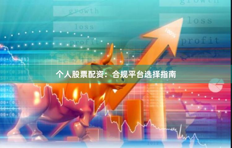 个人股票配资：合规平台选择指南