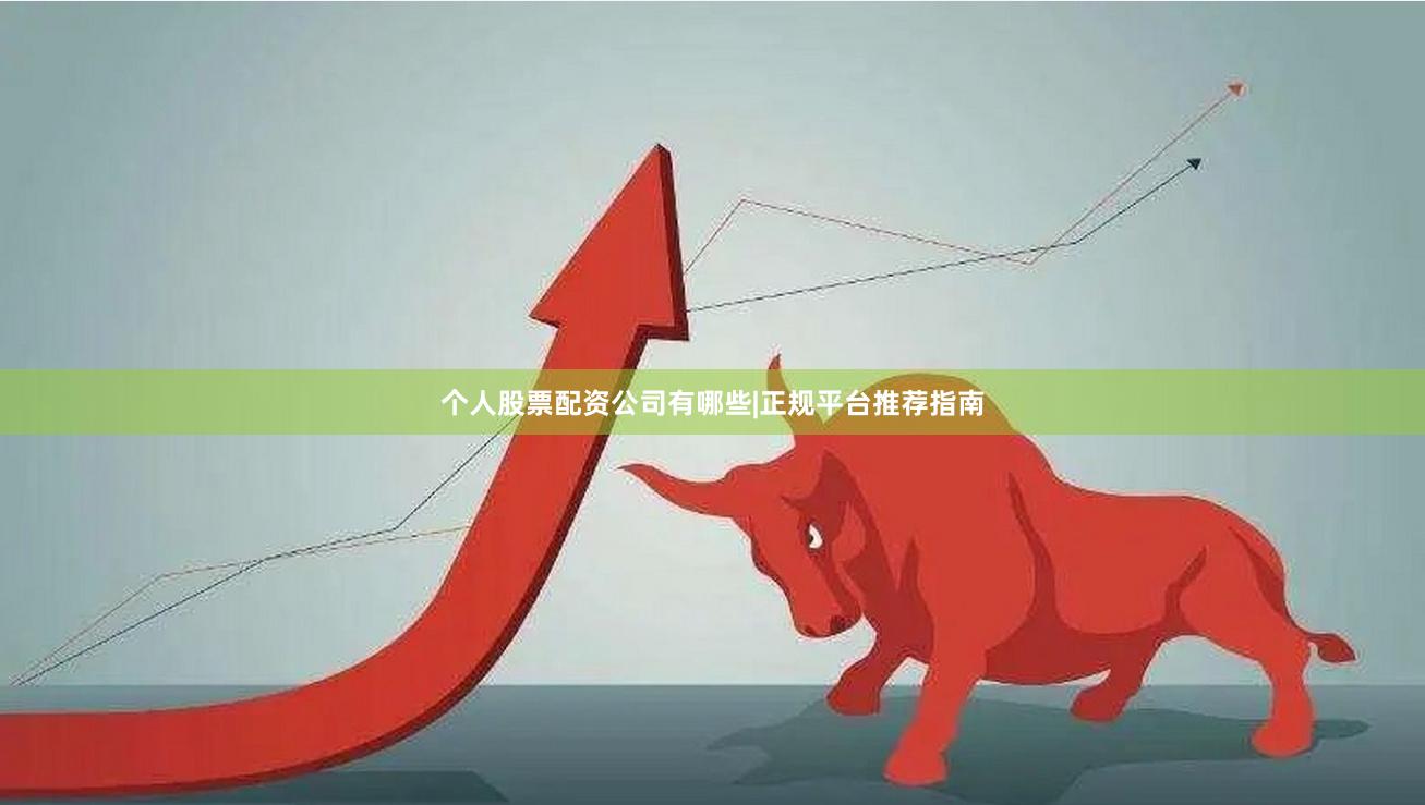 个人股票配资公司有哪些|正规平台推荐指南