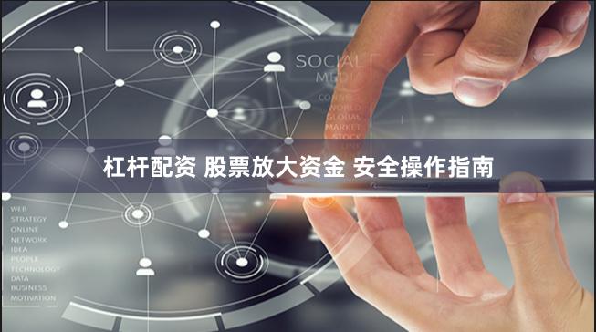 杠杆配资 股票放大资金 安全操作指南