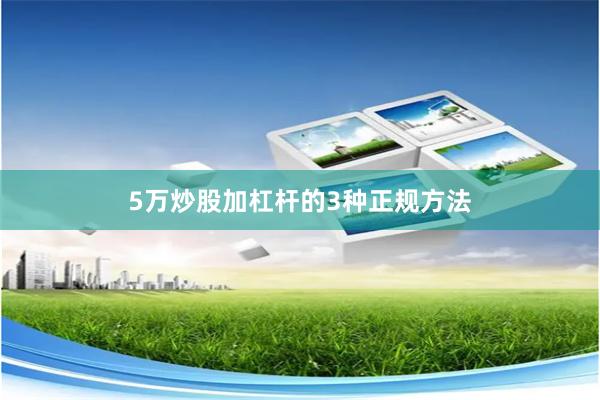 5万炒股加杠杆的3种正规方法
