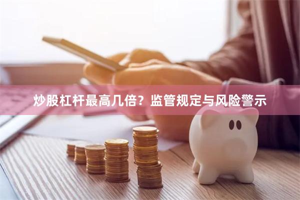 炒股杠杆最高几倍？监管规定与风险警示