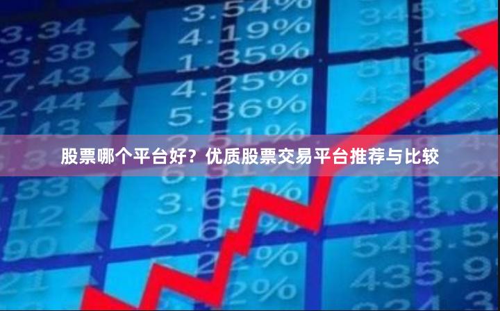 股票哪个平台好？优质股票交易平台推荐与比较