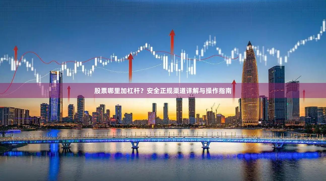 股票哪里加杠杆？安全正规渠道详解与操作指南