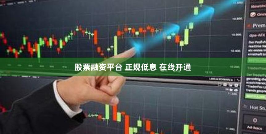股票融资平台 正规低息 在线开通