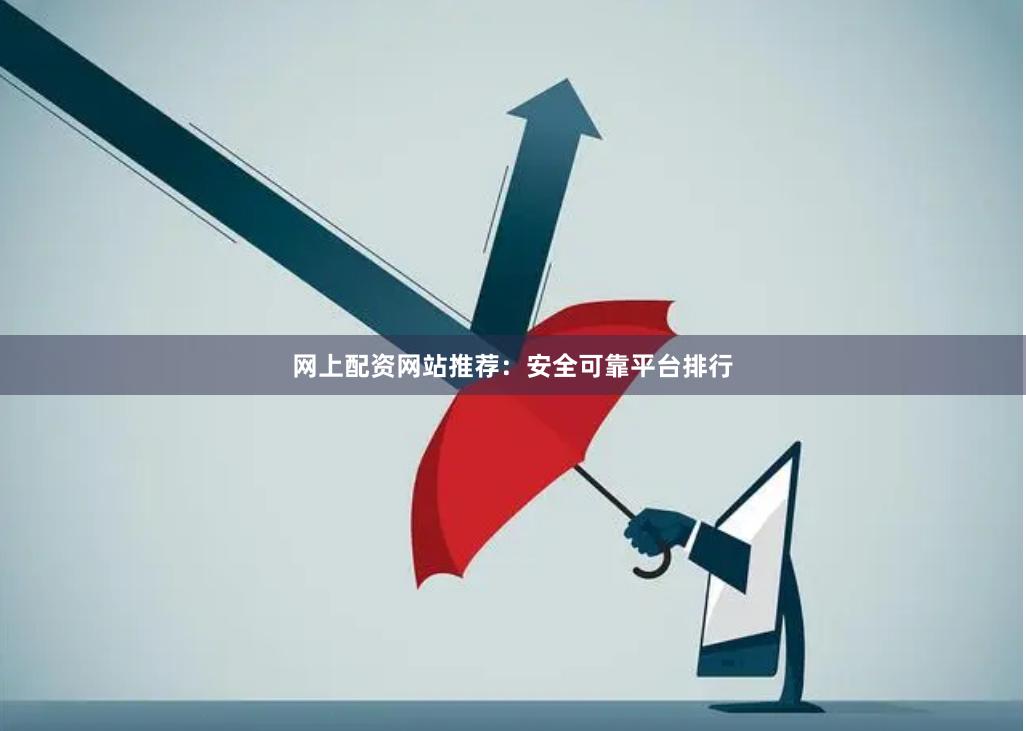 网上配资网站推荐：安全可靠平台排行