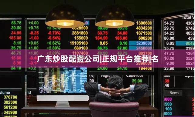 广东炒股配资公司|正规平台推荐|名