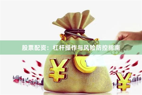 股票配资：杠杆操作与风险防控指南