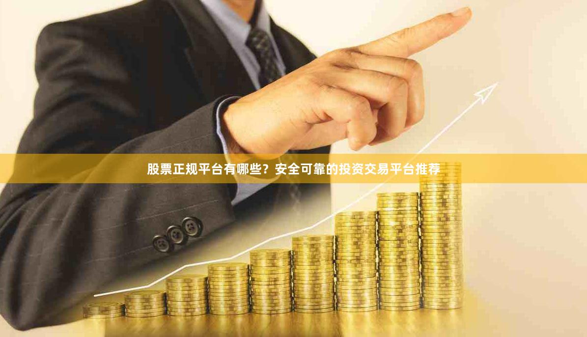 股票正规平台有哪些？安全可靠的投资交易平台推荐