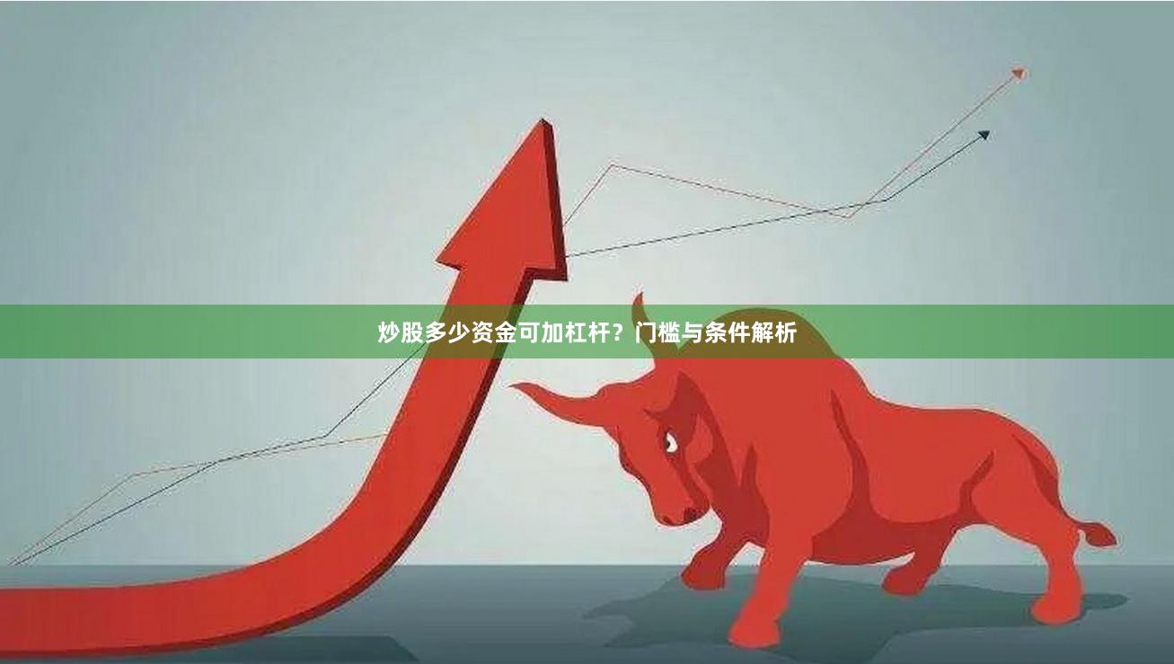 炒股多少资金可加杠杆？门槛与条件解析