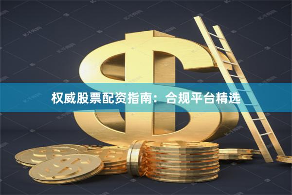 权威股票配资指南:合规平台精选