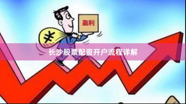 长沙股票配资开户流程详解