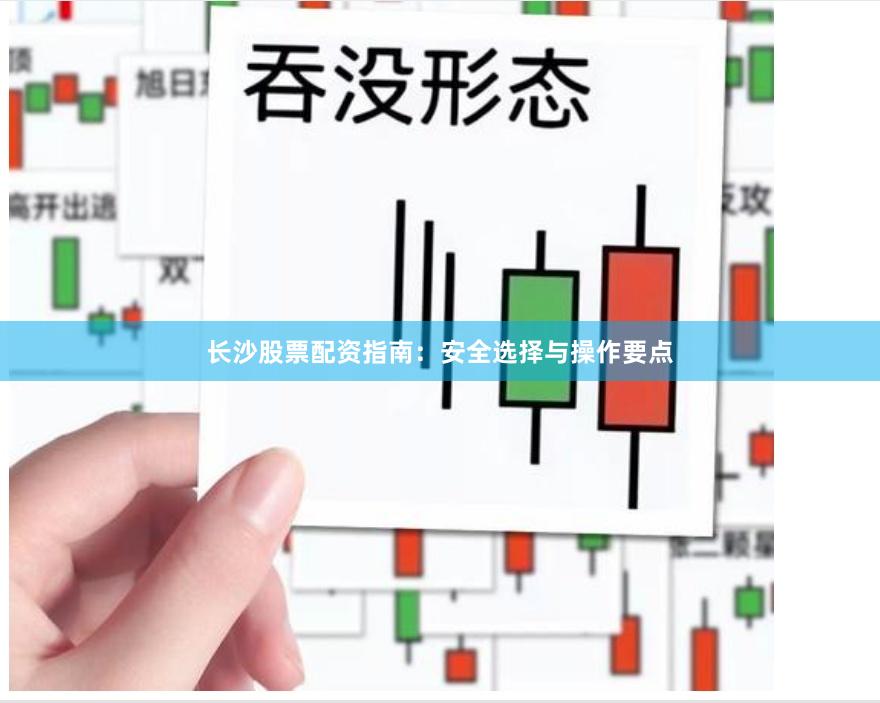 长沙股票配资指南：安全选择与操作要点