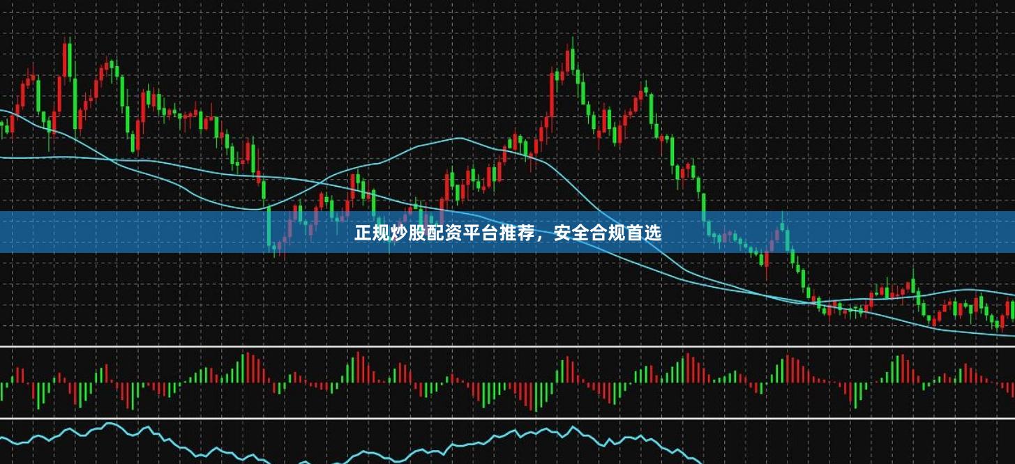 正规炒股配资平台推荐，安全合规首选
