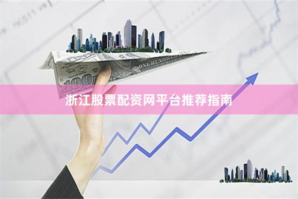 浙江股票配资网平台推荐指南