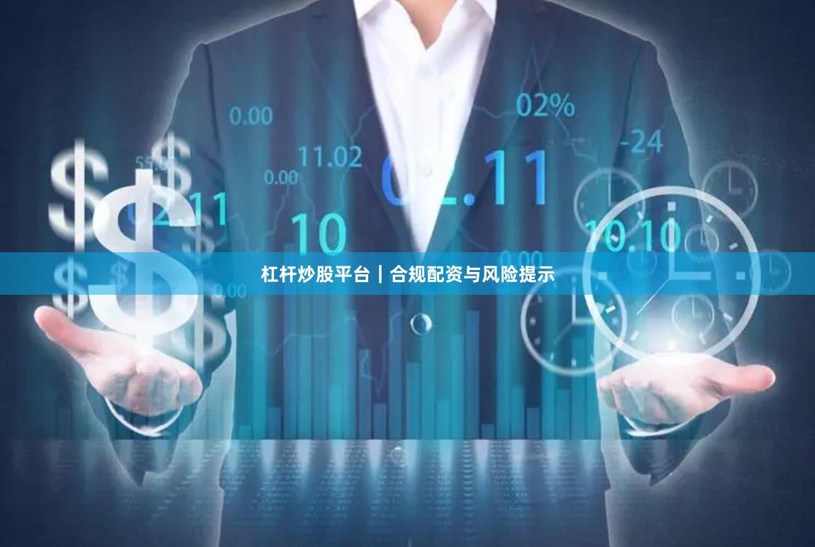 杠杆炒股平台|合规配资与风险提示