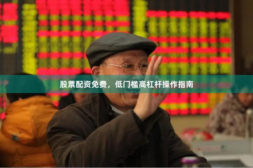 股票配资免费,低门槛高杠杆操作指南