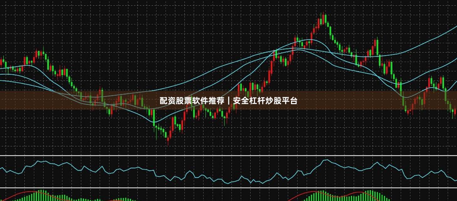 配资股票软件推荐|安全杠杆炒股平台