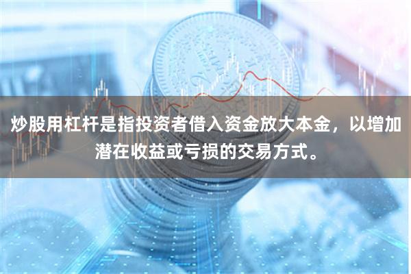 炒股用杠杆是指投资者借入资金放大本金，以增加潜在收益或亏损的交易方式。