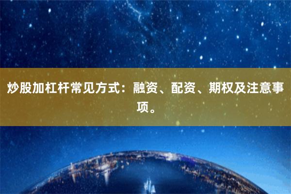 炒股加杠杆常见方式：融资、配资、期权及注意事项。